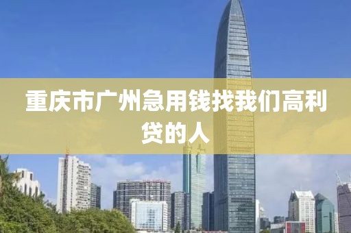 重庆市广州急用钱找我们高利贷的人