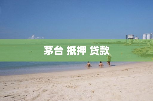 茅台 抵押 贷款