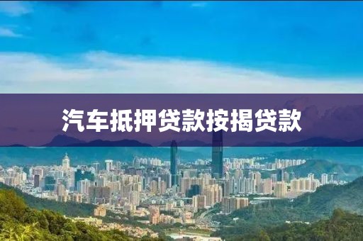 汽车抵押贷款按揭贷款