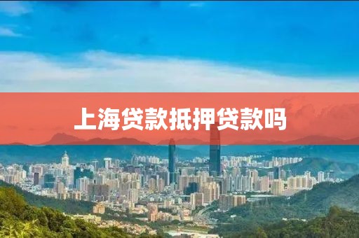 上海贷款抵押贷款吗