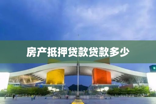 房产抵押贷款贷款多少