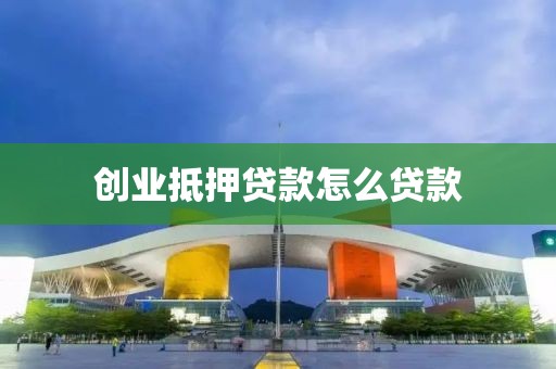 创业抵押贷款怎么贷款
