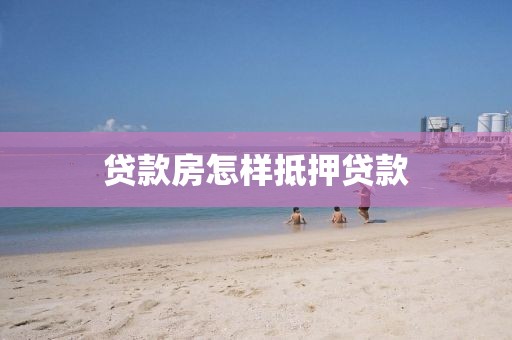 贷款房怎样抵押贷款