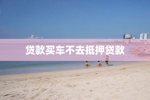 贷款买车不去抵押贷款