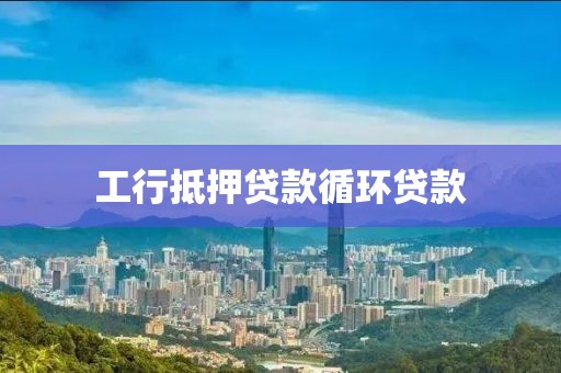 工行抵押贷款循环贷款