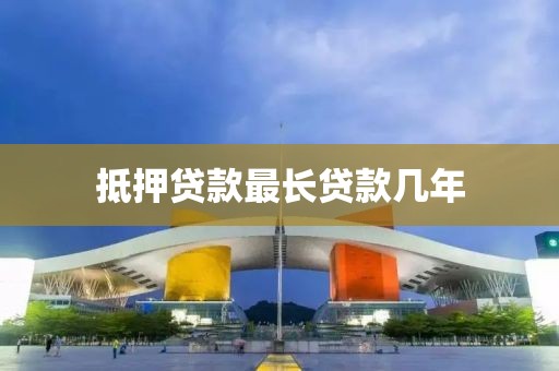抵押贷款最长贷款几年