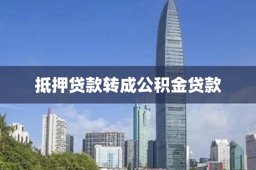 抵押贷款转成公积金贷款