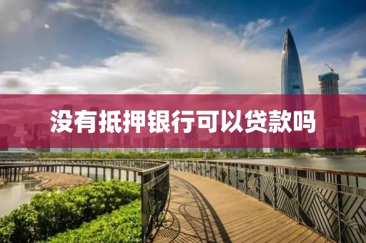 没有抵押银行可以贷款吗