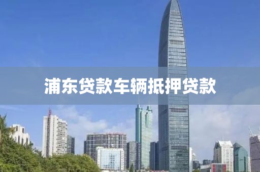 浦东贷款车辆抵押贷款