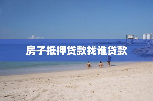 房子抵押贷款找谁贷款