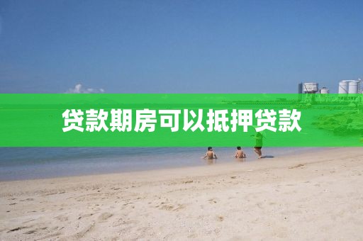 贷款期房可以抵押贷款
