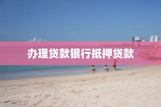 办理贷款银行抵押贷款