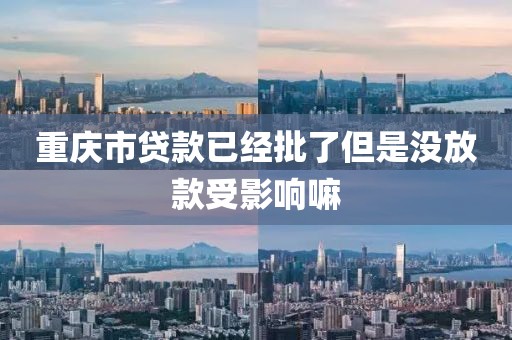 重庆市贷款已经批了但是没放款受影响嘛