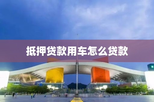 抵押贷款用车怎么贷款