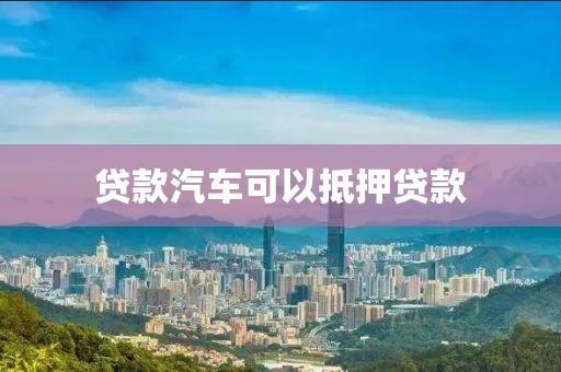 贷款汽车可以抵押贷款