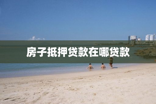 房子抵押贷款在哪贷款