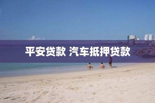 平安贷款 汽车抵押贷款