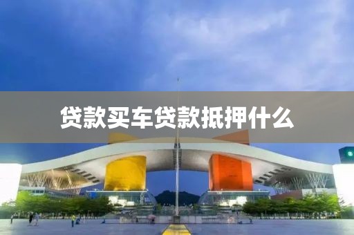 贷款买车贷款抵押什么