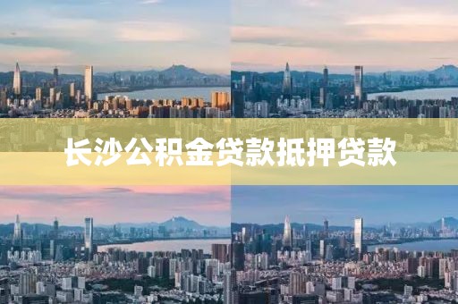 长沙公积金贷款抵押贷款