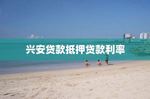 兴安贷款抵押贷款利率