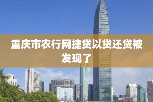 重庆市农行网捷贷以贷还贷被发现了