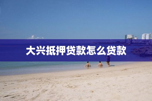 大兴抵押贷款怎么贷款