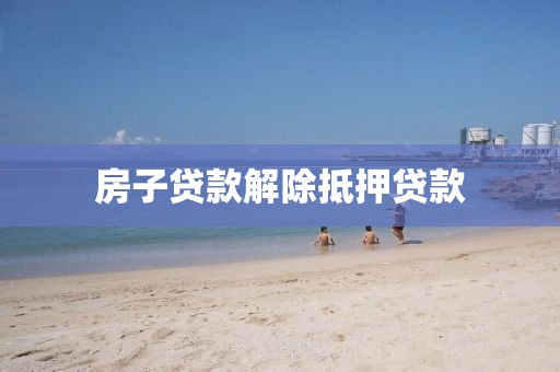 房子贷款解除抵押贷款