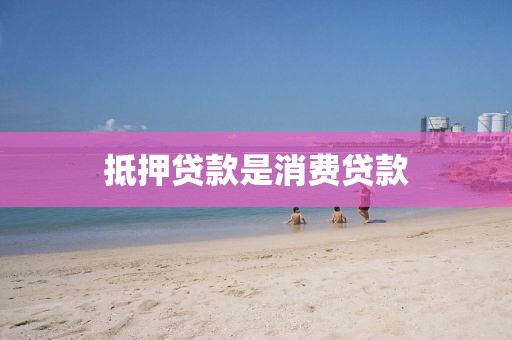 抵押贷款是消费贷款