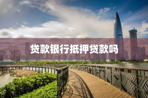 贷款银行抵押贷款吗