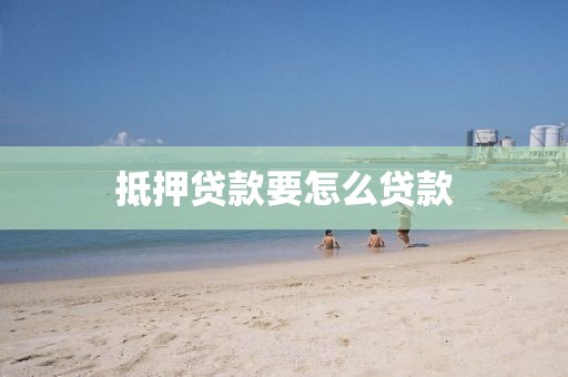 抵押贷款要怎么贷款