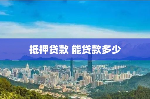抵押贷款 能贷款多少
