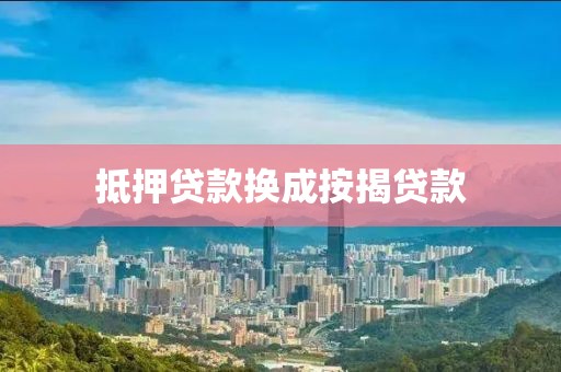 抵押贷款换成按揭贷款