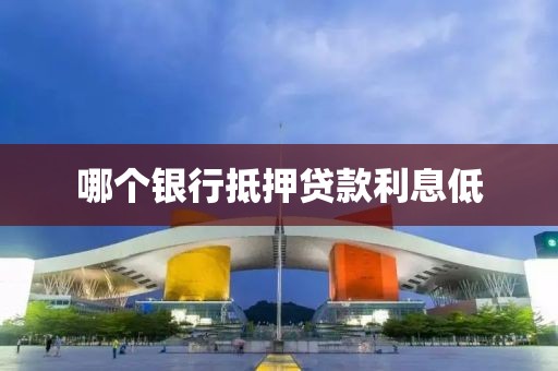 哪个银行抵押贷款利息低