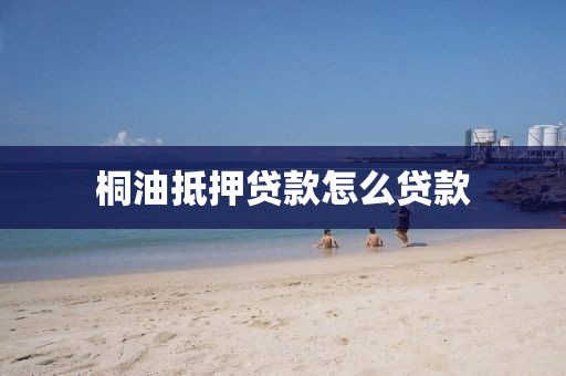 桐油抵押贷款怎么贷款