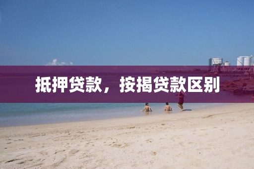 抵押贷款，按揭贷款区别