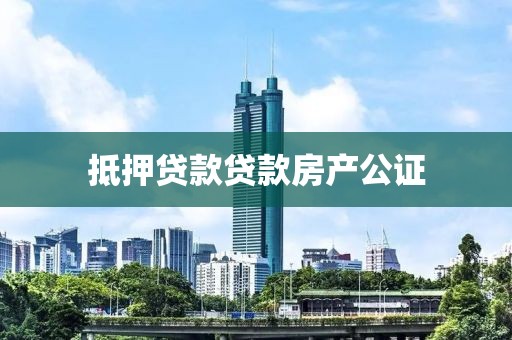 抵押贷款贷款房产公证