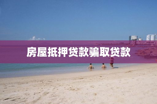 房屋抵押贷款骗取贷款