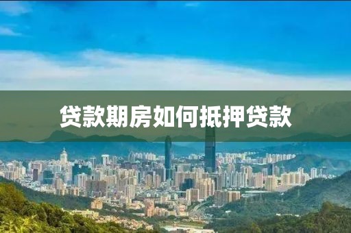贷款期房如何抵押贷款