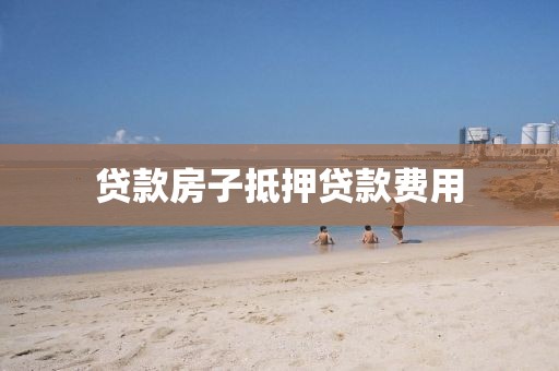 贷款房子抵押贷款费用
