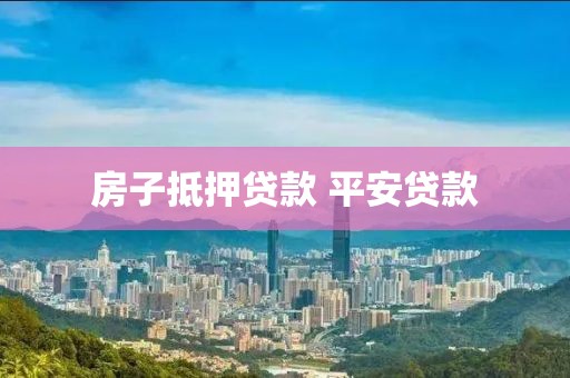 房子抵押贷款 平安贷款