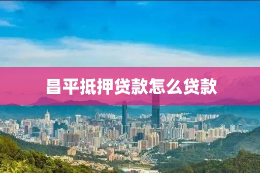 昌平抵押贷款怎么贷款