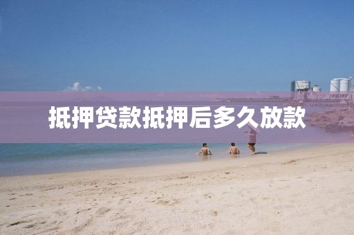 抵押贷款抵押后多久放款