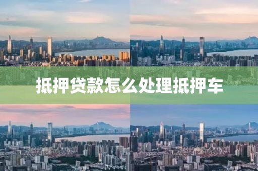 抵押贷款怎么处理抵押车