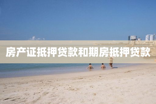 房产证抵押贷款和期房抵押贷款