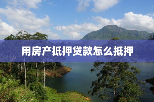 用房产抵押贷款怎么抵押