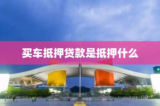 买车抵押贷款是抵押什么