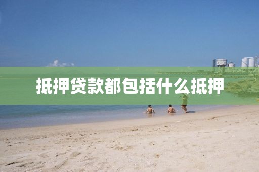 抵押贷款都包括什么抵押