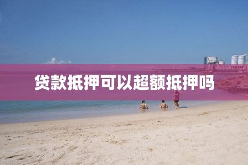 贷款抵押可以超额抵押吗