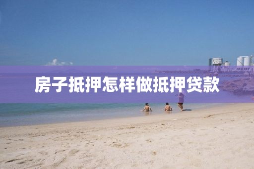 房子抵押怎样做抵押贷款