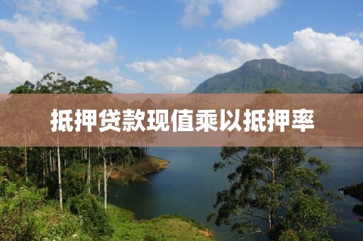 抵押贷款现值乘以抵押率